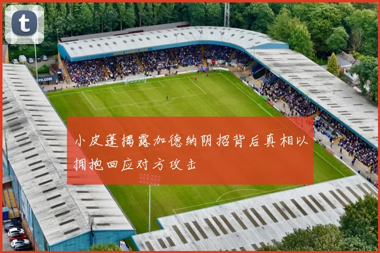 小皮蓬揭露加德纳阴招背后真相以拥抱回应对方攻击