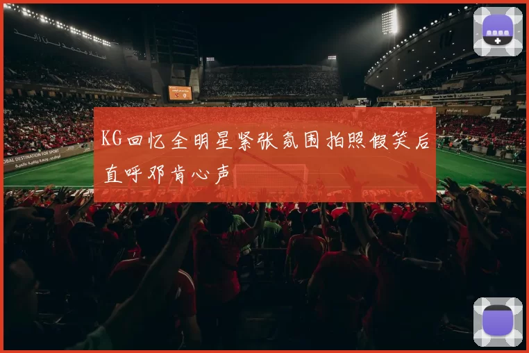 KG回忆全明星紧张氛围拍照假笑后直呼邓肯心声