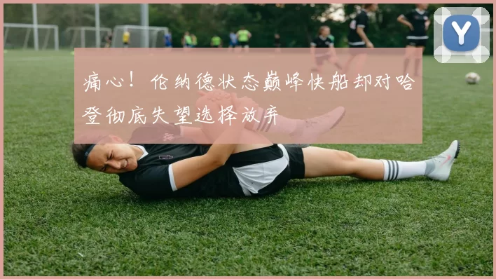 痛心！伦纳德状态巅峰快船却对哈登彻底失望选择放弃