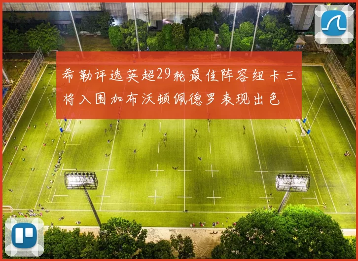 希勒评选英超29轮最佳阵容纽卡三将入围加布沃顿佩德罗表现出色