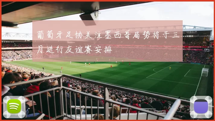 葡萄牙足协关注墨西哥局势将于三月进行友谊赛安排