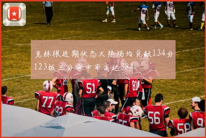 克林根近期状态火热场均贡献134分123板三分命中率高达384
