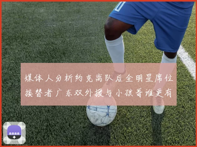 媒体人分析约克离队后全明星席位接替者广东双外援与小孩哥谁更有希望