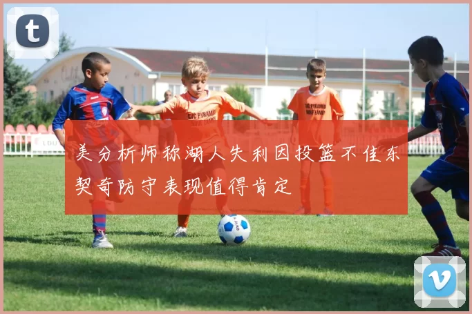 美分析师称湖人失利因投篮不佳东契奇防守表现值得肯定