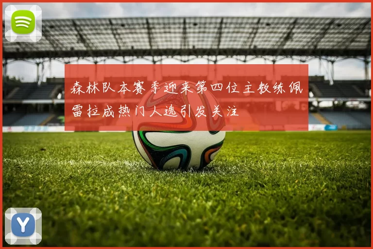 森林队本赛季迎来第四位主教练佩雷拉成热门人选引发关注