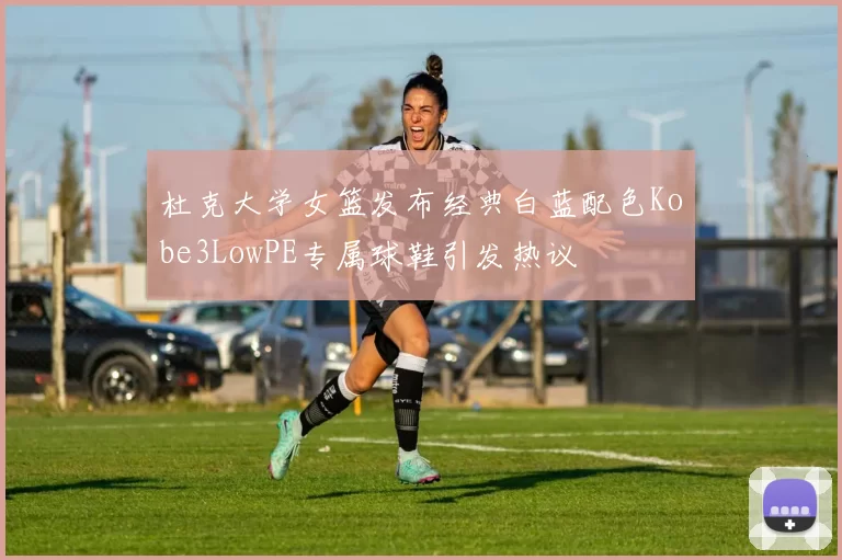 杜克大学女篮发布经典白蓝配色Kobe3LowPE专属球鞋引发热议