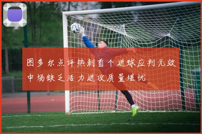 图多尔点评热刺首个进球应判无效中场缺乏活力进攻质量堪忧